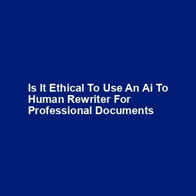 Is it ethical to use an AI to human rewriter for professional documents img